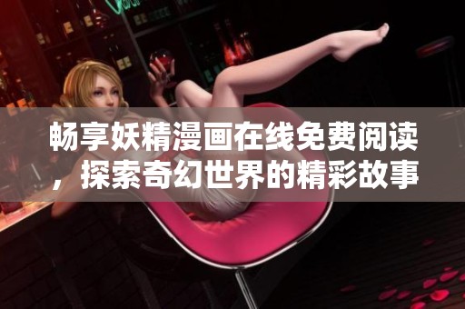 畅享妖精漫画在线免费阅读，探索奇幻世界的精彩故事