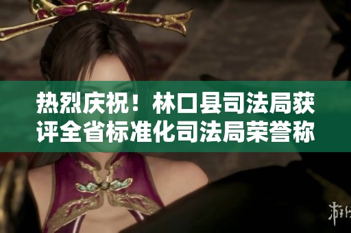 热烈庆祝！林口县司法局获评全省标准化司法局荣誉称号