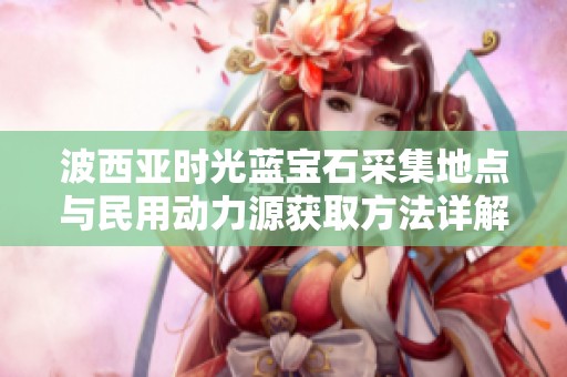 波西亚时光蓝宝石采集地点与民用动力源获取方法详解