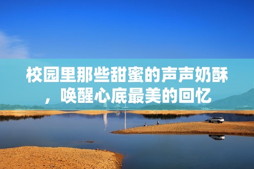 校园里那些甜蜜的声声奶酥，唤醒心底最美的回忆