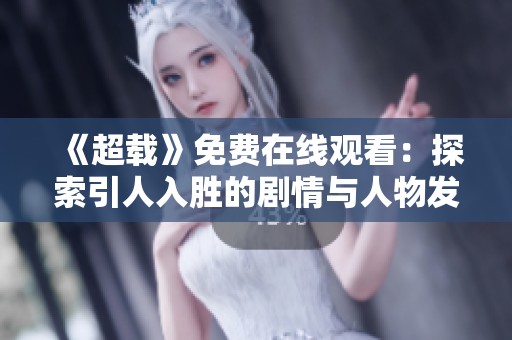 《超载》免费在线观看：探索引人入胜的剧情与人物发展