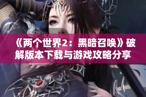 《两个世界2：黑暗召唤》破解版本下载与游戏攻略分享