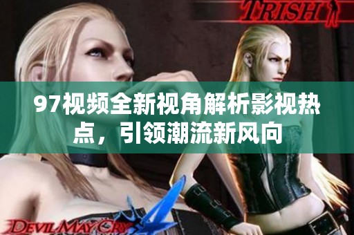 97视频全新视角解析影视热点，引领潮流新风向