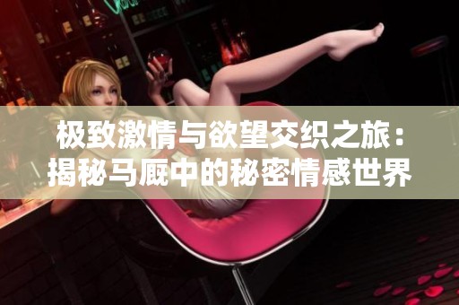 极致激情与欲望交织之旅：揭秘马厩中的秘密情感世界