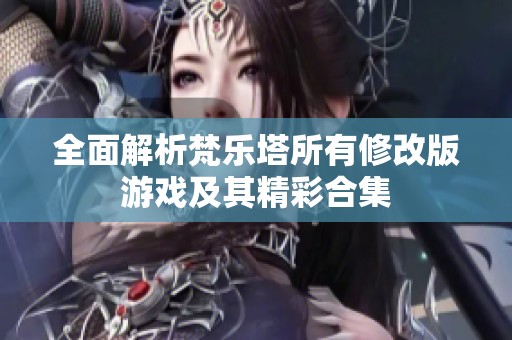 全面解析梵乐塔所有修改版游戏及其精彩合集