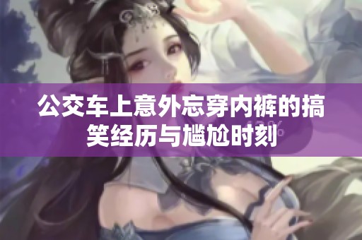 公交车上意外忘穿内裤的搞笑经历与尴尬时刻