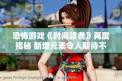 恐怖游戏《时间旅者》再度揭秘 新增元素令人期待不已