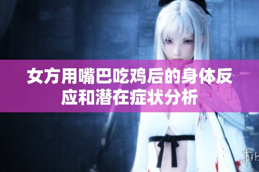 女方用嘴巴吃鸡后的身体反应和潜在症状分析