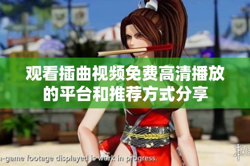 观看插曲视频免费高清播放的平台和推荐方式分享