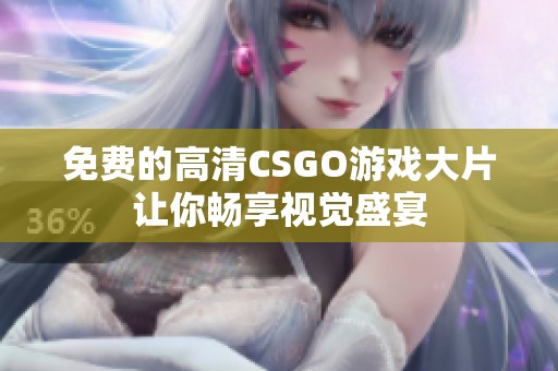 免费的高清CSGO游戏大片让你畅享视觉盛宴