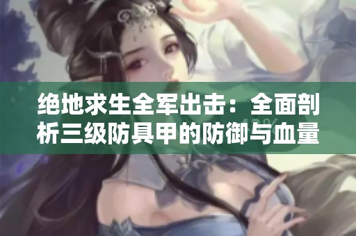 绝地求生全军出击：全面剖析三级防具甲的防御与血量极限