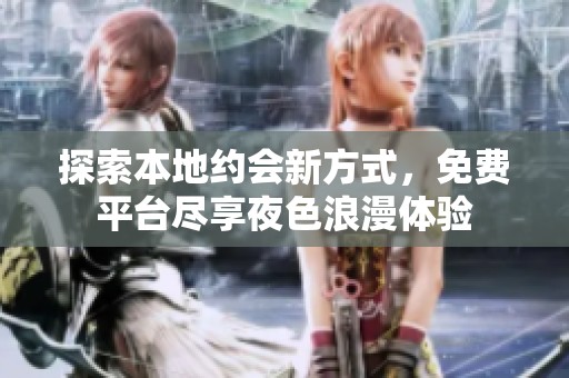 探索本地约会新方式，免费平台尽享夜色浪漫体验