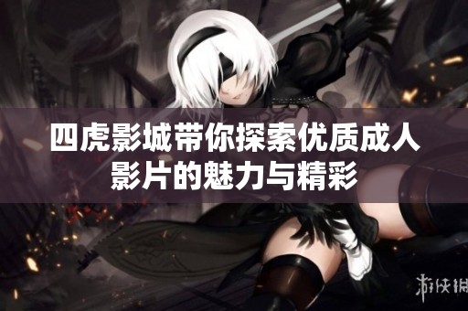 四虎影城带你探索优质成人影片的魅力与精彩