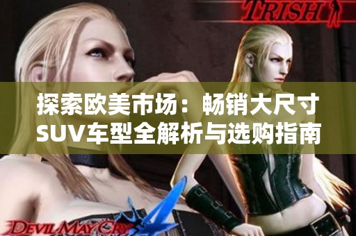 探索欧美市场：畅销大尺寸SUV车型全解析与选购指南