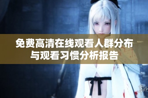 免费高清在线观看人群分布与观看习惯分析报告