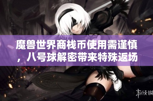 魔兽世界商栈币使用需谨慎，八号球解密带来特殊返场活动