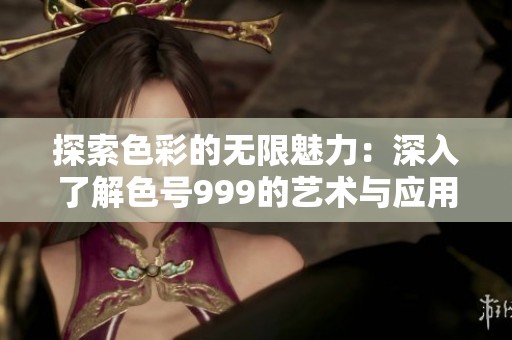探索色彩的无限魅力：深入了解色号999的艺术与应用