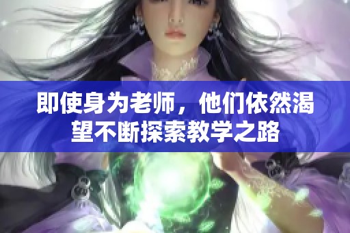 即使身为老师，他们依然渴望不断探索教学之路