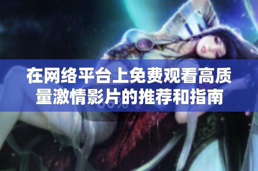 在网络平台上免费观看高质量激情影片的推荐和指南