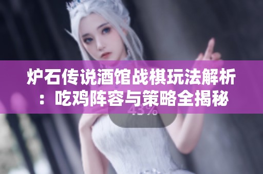 炉石传说酒馆战棋玩法解析：吃鸡阵容与策略全揭秘
