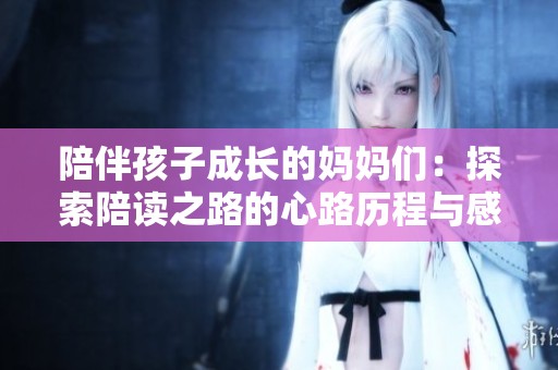 陪伴孩子成长的妈妈们：探索陪读之路的心路历程与感悟