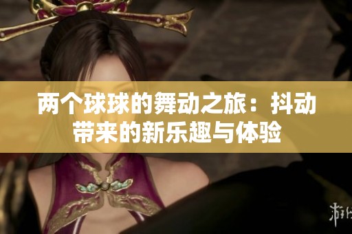 两个球球的舞动之旅：抖动带来的新乐趣与体验