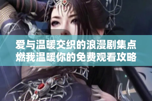 爱与温暖交织的浪漫剧集点燃我温暖你的免费观看攻略