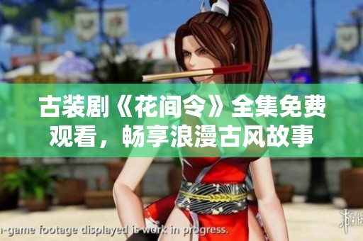 古装剧《花间令》全集免费观看，畅享浪漫古风故事