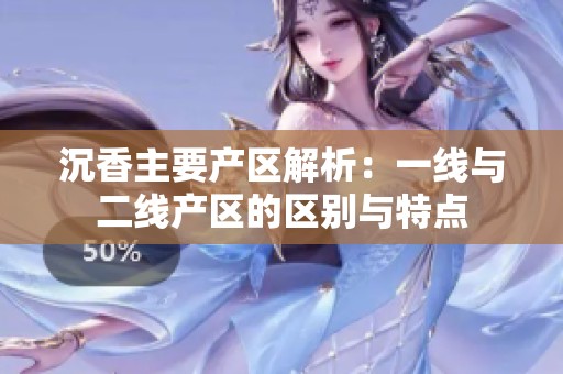 沉香主要产区解析：一线与二线产区的区别与特点