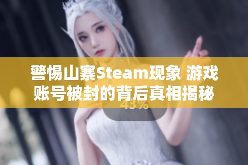 警惕山寨Steam现象 游戏账号被封的背后真相揭秘