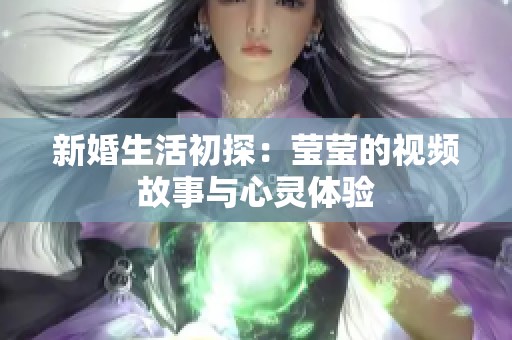 新婚生活初探：莹莹的视频故事与心灵体验