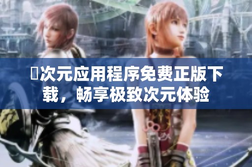 囧次元应用程序免费正版下载，畅享极致次元体验