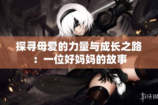 探寻母爱的力量与成长之路：一位好妈妈的故事