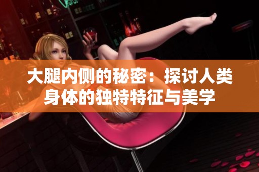 大腿内侧的秘密：探讨人类身体的独特特征与美学