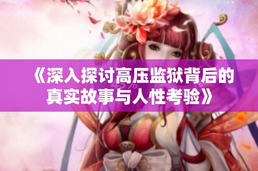 《深入探讨高压监狱背后的真实故事与人性考验》