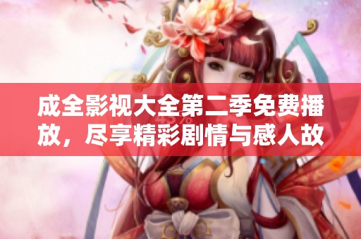 成全影视大全第二季免费播放，尽享精彩剧情与感人故事