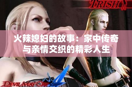 火辣媳妇的故事：家中传奇与亲情交织的精彩人生