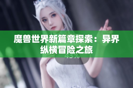 魔兽世界新篇章探索：异界纵横冒险之旅
