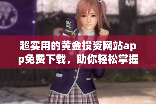 超实用的黄金投资网站app免费下载，助你轻松掌握市场动态