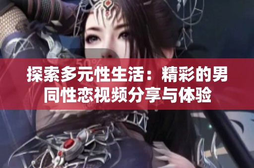 探索多元性生活：精彩的男同性恋视频分享与体验