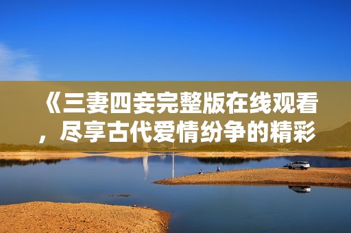 《三妻四妾完整版在线观看，尽享古代爱情纷争的精彩剧情》