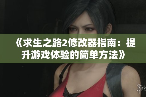 《求生之路2修改器指南：提升游戏体验的简单方法》