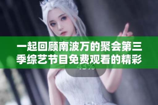 一起回顾南波万的聚会第三季综艺节目免费观看的精彩瞬间