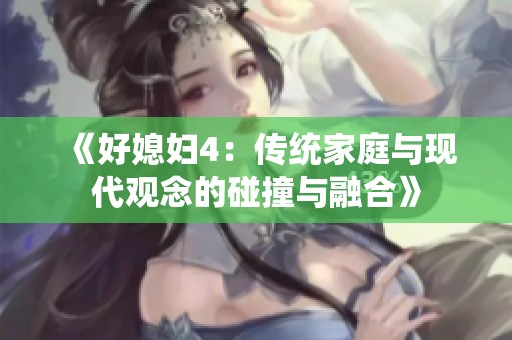 《好媳妇4：传统家庭与现代观念的碰撞与融合》