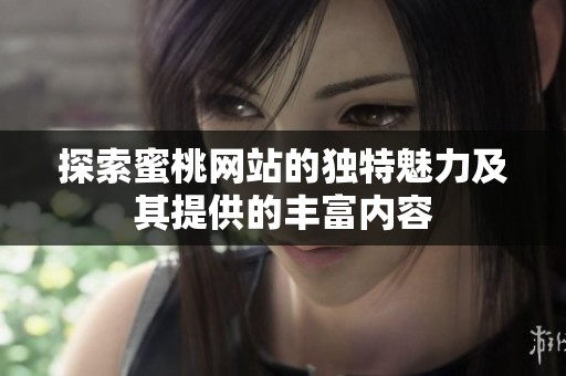 探索蜜桃网站的独特魅力及其提供的丰富内容