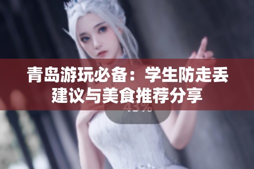青岛游玩必备：学生防走丢建议与美食推荐分享