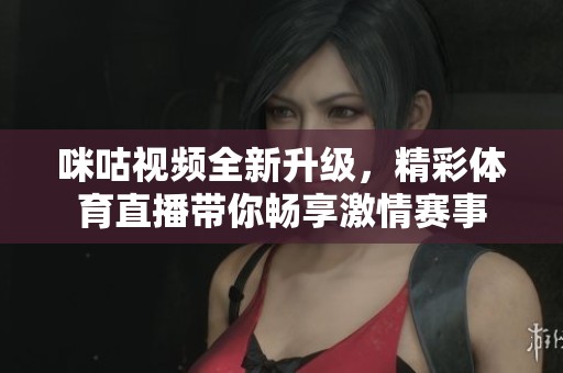 咪咕视频全新升级，精彩体育直播带你畅享激情赛事