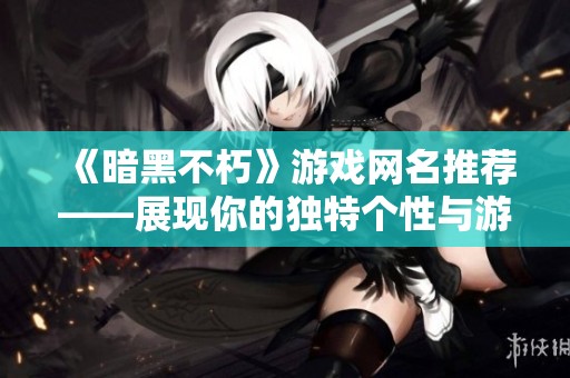 《暗黑不朽》游戏网名推荐——展现你的独特个性与游戏魅力