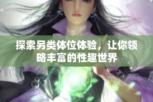 探索另类体位体验，让你领略丰富的性趣世界