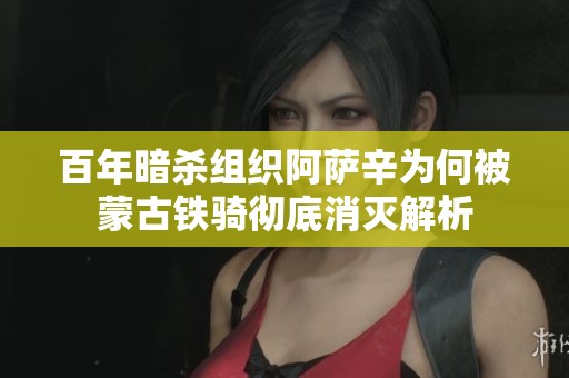 百年暗杀组织阿萨辛为何被蒙古铁骑彻底消灭解析